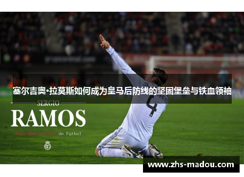 塞尔吉奥·拉莫斯如何成为皇马后防线的坚固堡垒与铁血领袖
