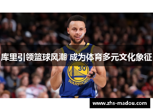 库里引领篮球风潮 成为体育多元文化象征