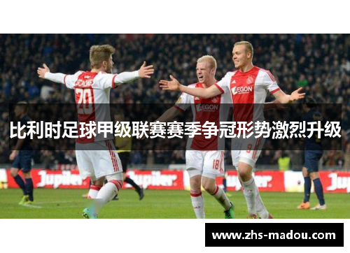 比利时足球甲级联赛赛季争冠形势激烈升级