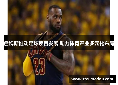 詹姆斯推动足球项目发展 助力体育产业多元化布局