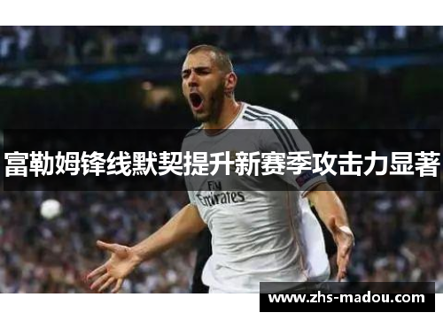 富勒姆锋线默契提升新赛季攻击力显著