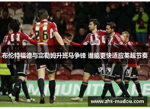 布伦特福德与富勒姆升班马争锋 谁能更快适应英超节奏