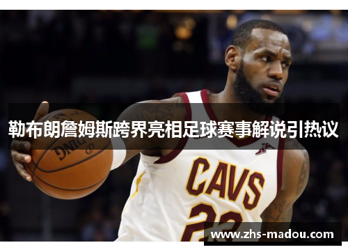 勒布朗詹姆斯跨界亮相足球赛事解说引热议