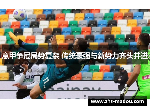 意甲争冠局势复杂 传统豪强与新势力齐头并进